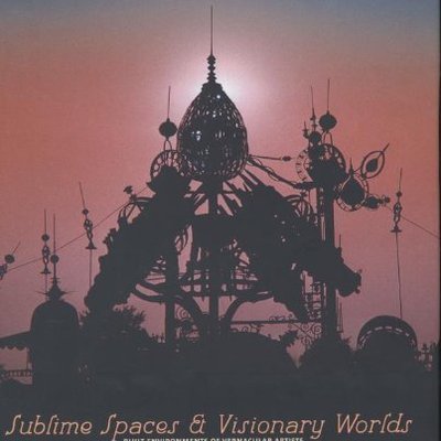 2007_SublimeSpacesandVisionaryWorldsBuiltEnvironmentsofVernacularArtists.jpg